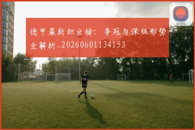 德甲最新积分榜：争冠与保级形势全解析_20260601134153
