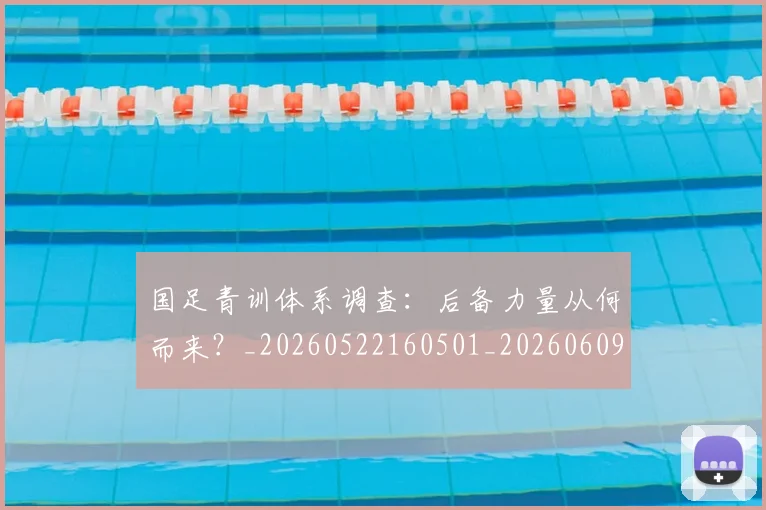 国足青训体系调查：后备力量从何而来？_20260522160501_20260609132403