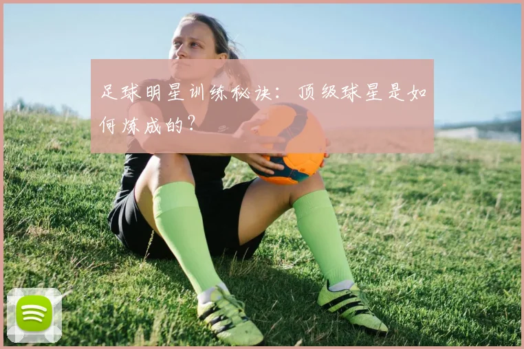足球明星训练秘诀:顶级球星是如何炼成的?