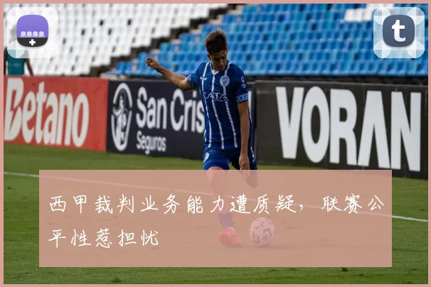 西甲裁判业务能力遭质疑，联赛公平性惹担忧