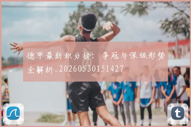 德甲最新积分榜：争冠与保级形势全解析_20260530151427