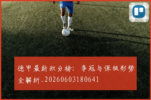 德甲最新积分榜：争冠与保级形势全解析_20260603180641