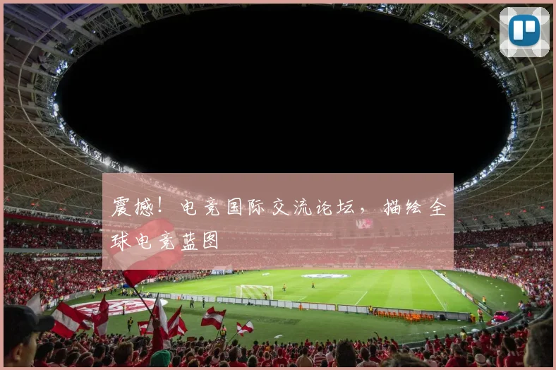 震撼！电竞国际交流论坛，描绘全球电竞蓝图