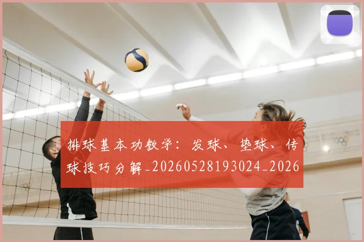 排球基本功教学：发球、垫球、传球技巧分解_20260528193024_20260609200848