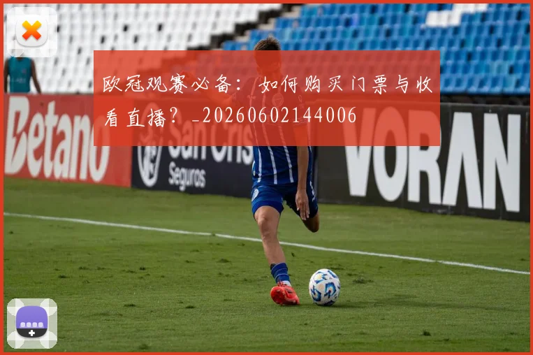 欧冠观赛必备：如何购买门票与收看直播？_20260602144006