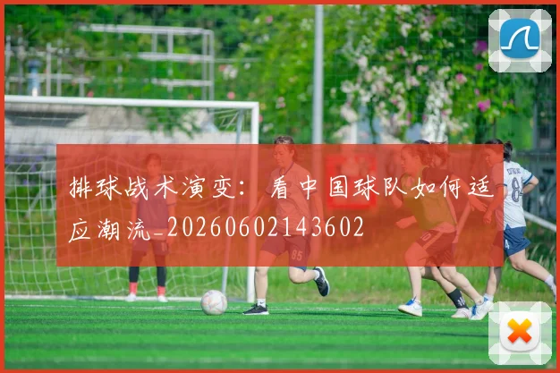 排球战术演变：看中国球队如何适应潮流_20260602143602