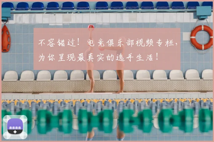 不容错过！电竞俱乐部视频专栏，为你呈现最真实的选手生活！