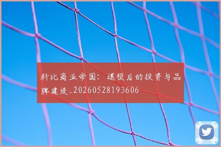 科比商业帝国：退役后的投资与品牌建设_20260528193606