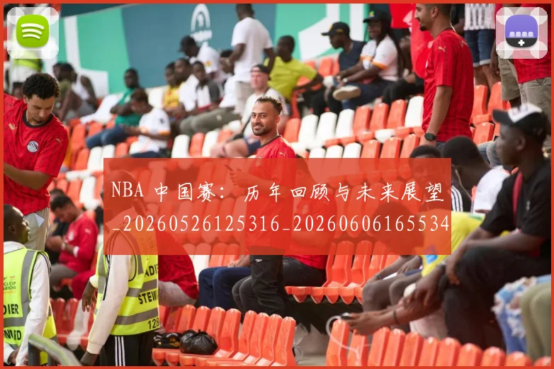 NBA 中国赛：历年回顾与未来展望_20260526125316_20260606165534
