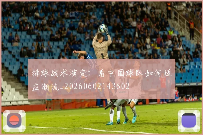 排球战术演变：看中国球队如何适应潮流_20260602143602