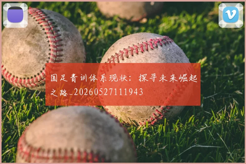 国足青训体系现状：探寻未来崛起之路_20260527111943