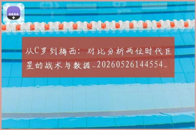 从C罗到梅西：对比分析两位时代巨星的战术与数据_20260526144554_20260608142518
