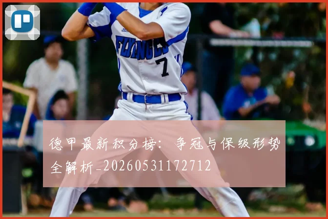 德甲最新积分榜:争冠与保级形势全解析_20260531172712